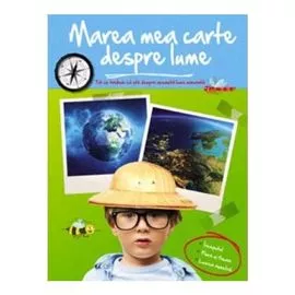 "Marea mea carte despre lume. Tot ce trebuie sa stii despre aceasta lume minunata"