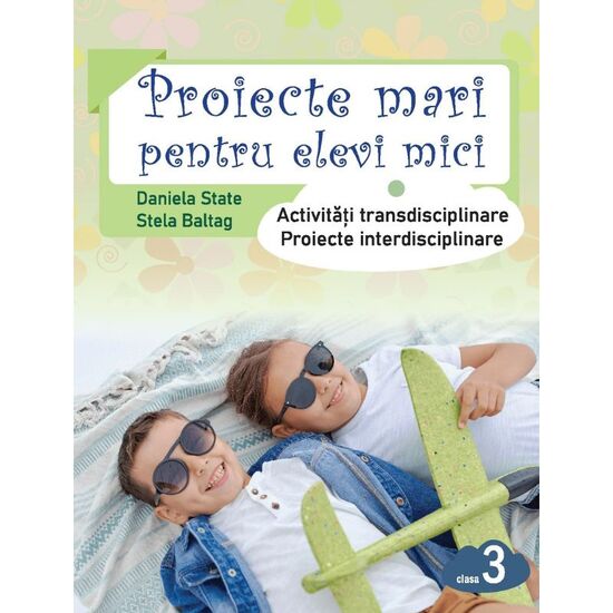 Proiecte mari pentru elevi mici cl.3, Daniela State, Stela Baltag